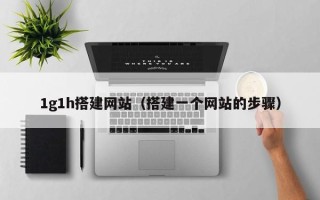 库尔勒1g1h搭建网站（搭建一个网站的步骤）