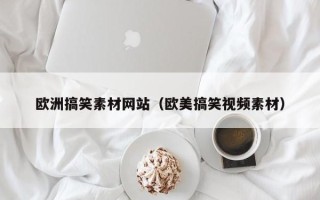 库尔勒欧洲搞笑素材网站（欧美搞笑视频素材）
