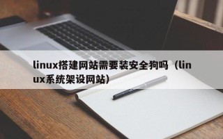库尔勒linux搭建网站需要装安全狗吗（linux系统架设网站）