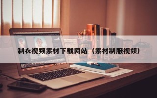 库尔勒制衣视频素材下载网站（素材制服视频）