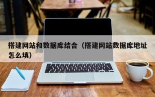 库尔勒搭建网站和数据库结合（搭建网站数据库地址怎么填）