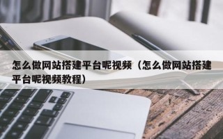 库尔勒怎么做网站搭建平台呢视频（怎么做网站搭建平台呢视频教程）